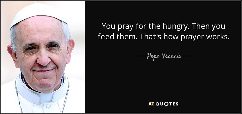 quote-you-pray-for-the-hungry-then-you-feed-them-that-s-how-prayer-works-pope-francis-81-13-03